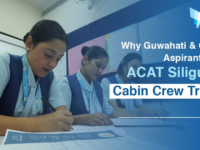 Why Should Aspirants from Guwahati & Gangtok Choose ACAT Cabin Crew Training Centre in Siliguri for Air Hostess Training?